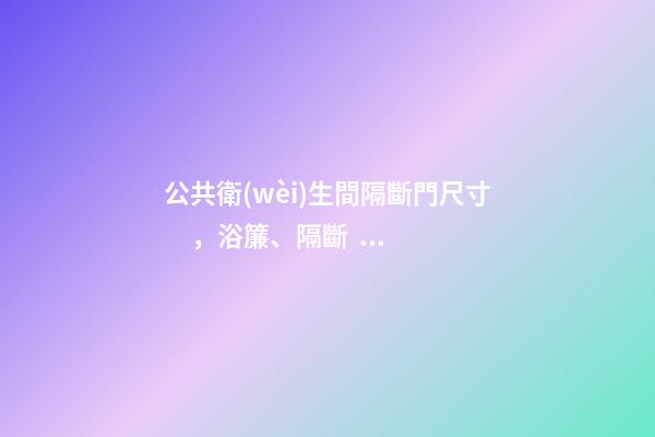 公共衛(wèi)生間隔斷門尺寸，浴簾、隔斷、淋浴房-第1張-觀點-玄機(jī)派